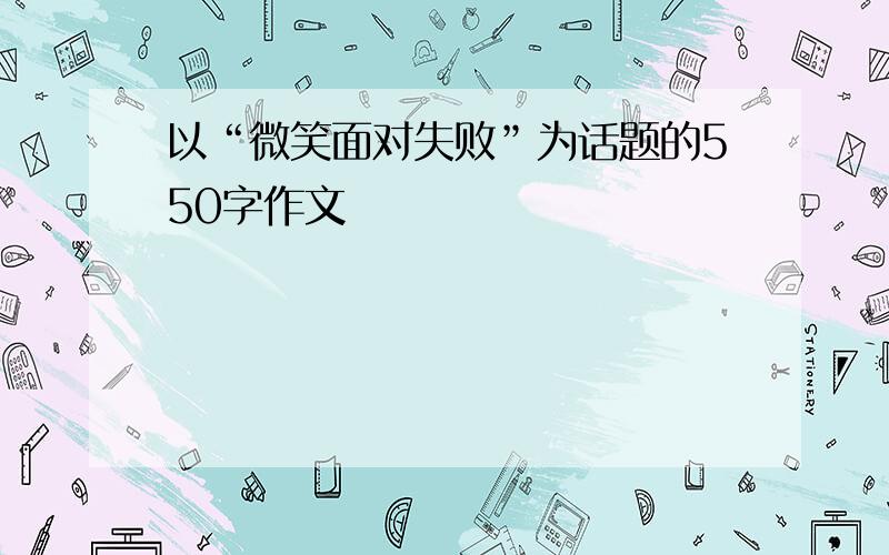 以“微笑面对失败”为话题的550字作文