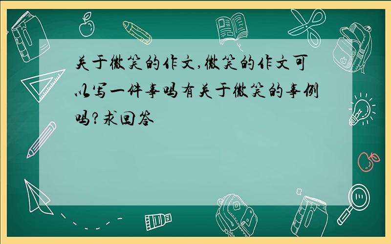 关于微笑的作文,微笑的作文可以写一件事吗有关于微笑的事例吗？求回答