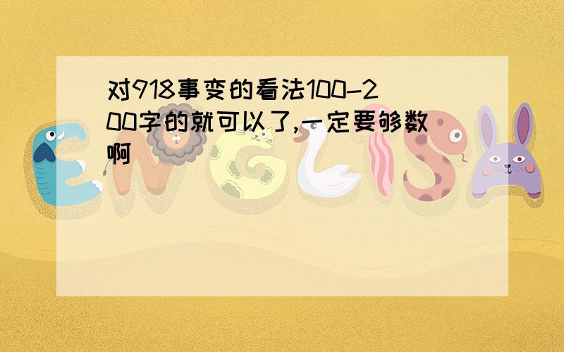 对918事变的看法100-200字的就可以了,一定要够数啊