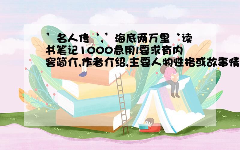 ’名人传‘,’海底两万里‘读书笔记1000急用!要求有内容简介,作者介绍,主要人物性格或故事情节.要求条理清晰,字数符合.我给将分.要条理清晰,字数符合不要想第1位一样.!