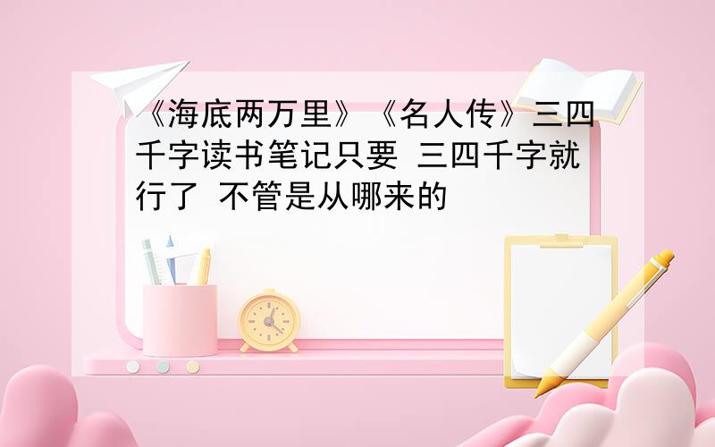 《海底两万里》《名人传》三四千字读书笔记只要 三四千字就行了 不管是从哪来的