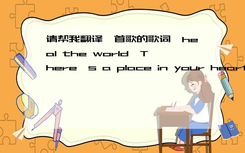 请帮我翻译一首歌的歌词《heal the world>There's a place in your heartAnd I know that it is loveAnd this place could be muchBrighter than tomorrowAnd if you really tryYou'll find there's no need to cryIn this place you'll feelThere's no hur