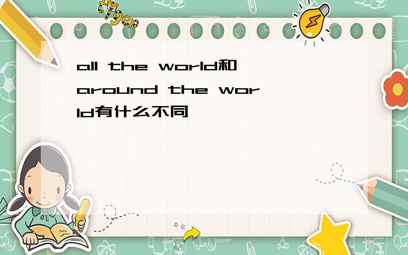 all the world和around the world有什么不同