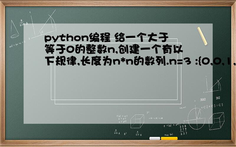 python编程 给一个大于等于0的整数n,创建一个有以下规律,长度为n*n的数列.n=3 :{0,0,1,0,2,1,3,2,1} （空格只是说这里有三组）square_up(3) → [0,0,1,0,2,1,3,2,1]square_up(2) → [0,1,2,1]square_up(4) → [0,0,0,1,0,0,2