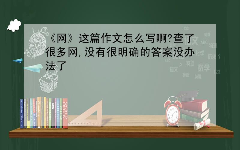 《网》这篇作文怎么写啊?查了很多网,没有很明确的答案没办法了