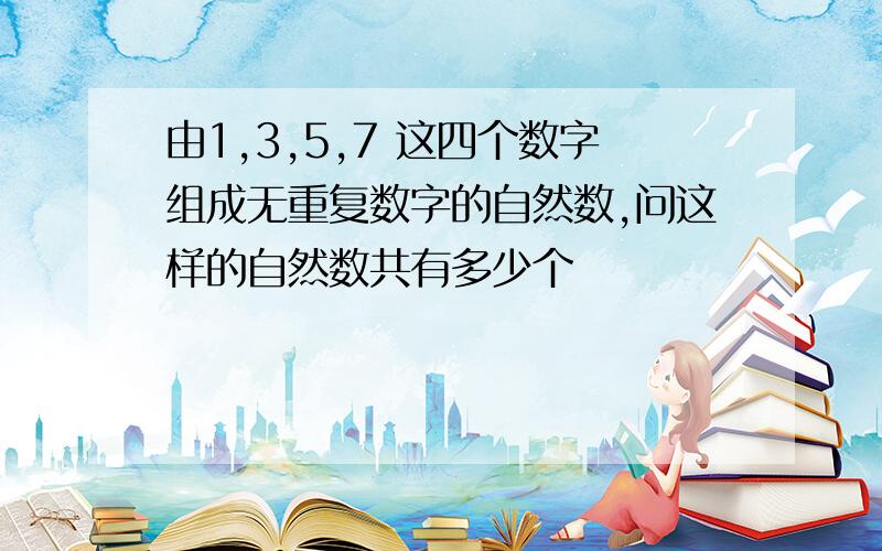 由1,3,5,7 这四个数字组成无重复数字的自然数,问这样的自然数共有多少个