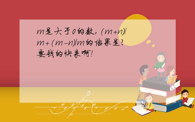 m是大于0的数,(m+n)/m+(m-n)/m的结果是?要钱的快来啊！