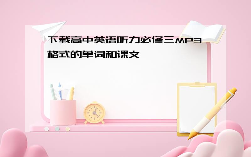 下载高中英语听力必修三MP3格式的单词和课文