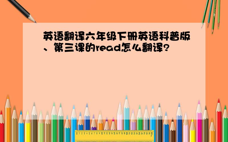 英语翻译六年级下册英语科普版、第三课的read怎么翻译?