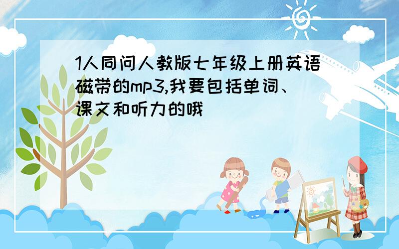 1人同问人教版七年级上册英语磁带的mp3,我要包括单词、课文和听力的哦