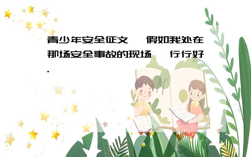 青少年安全征文 《假如我处在那场安全事故的现场》 行行好.