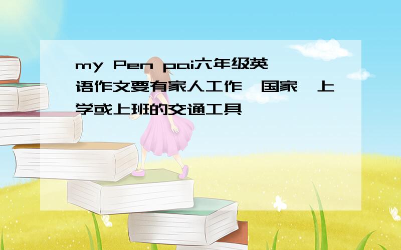 my Pen pai六年级英语作文要有家人工作,国家,上学或上班的交通工具