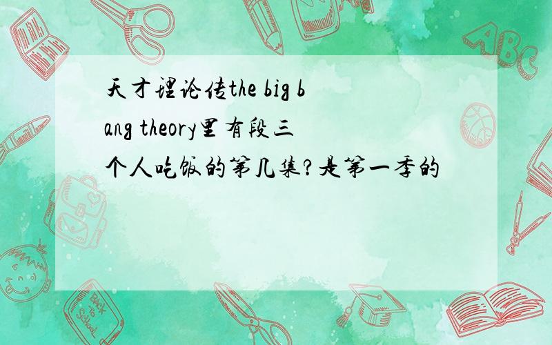 天才理论传the big bang theory里有段三个人吃饭的第几集?是第一季的