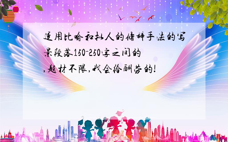 运用比喻和拟人的修辞手法的写景段落150－250字之间的,题材不限,我会给酬劳的!