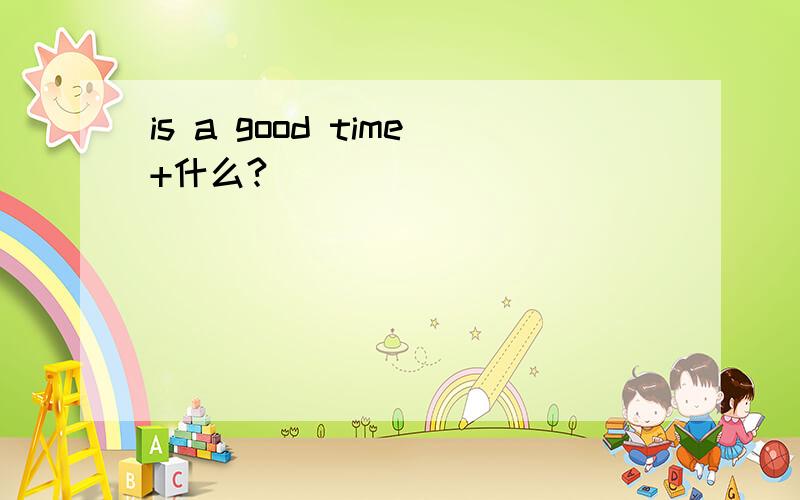 is a good time+什么?