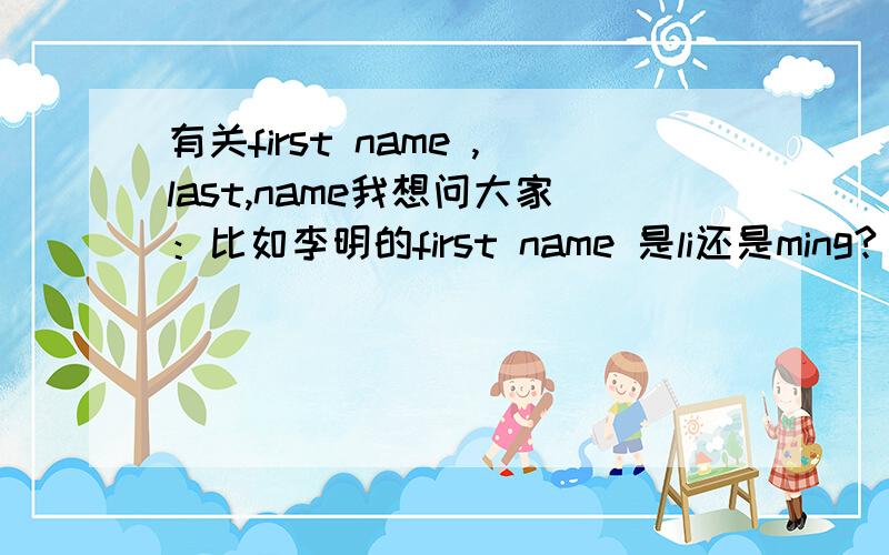 有关first name ,last,name我想问大家：比如李明的first name 是li还是ming?