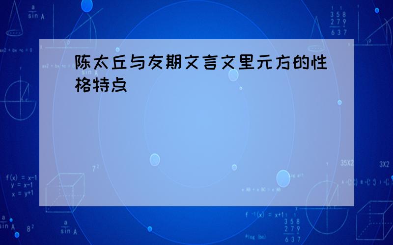 陈太丘与友期文言文里元方的性格特点