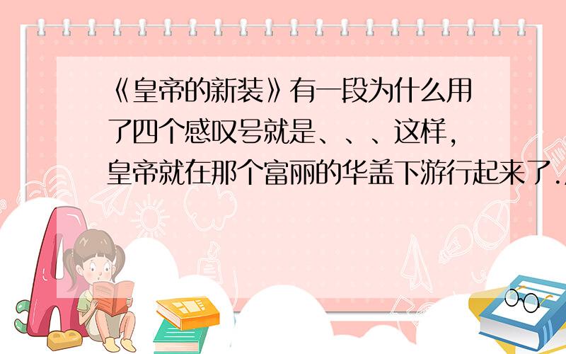 《皇帝的新装》有一段为什么用了四个感叹号就是、、、这样,皇帝就在那个富丽的华盖下游行起来了.后面的为什么用了四个感叹号、.