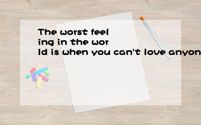 The worst feeling in the world is when you can't love anyone else,because your heart still belongs