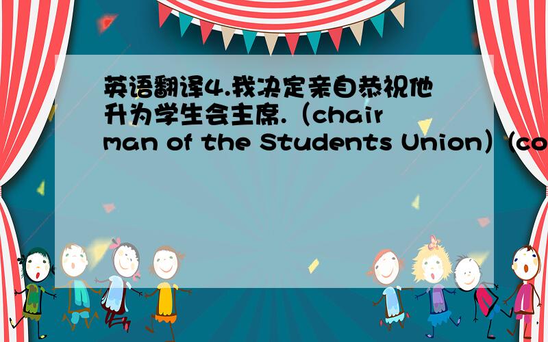 英语翻译4.我决定亲自恭祝他升为学生会主席.（chairman of the Students Union）(congratulate)5.她在论文中提到了这个问题,但没有做深入分析（analysis）（refer to）.6.这种新软件既操作简单又具有强大