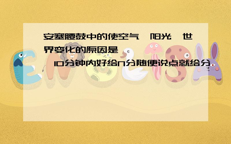 安塞腰鼓中的使空气,阳光,世界变化的原因是————————10分钟内好给N分随便说点就给分