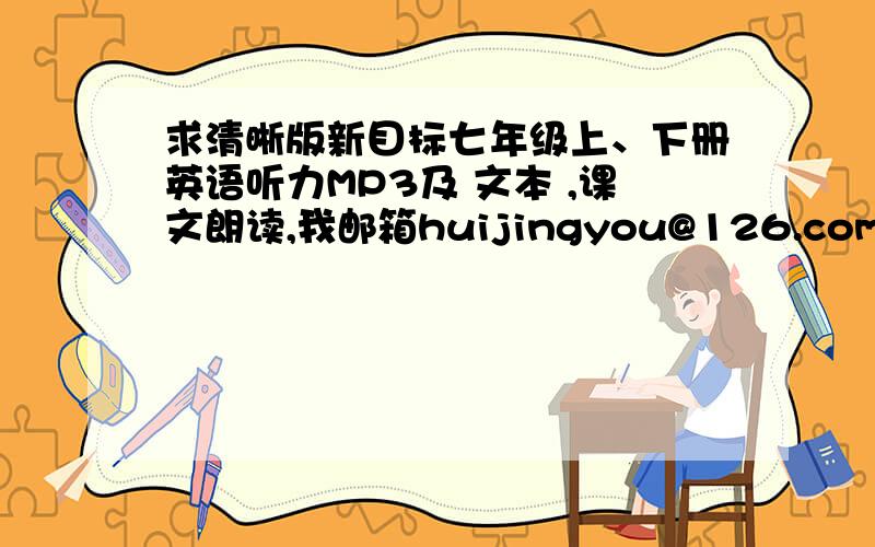 求清晰版新目标七年级上、下册英语听力MP3及 文本 ,课文朗读,我邮箱huijingyou@126.com.谢谢