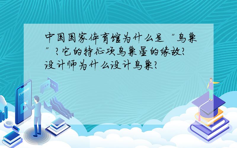 中国国家体育馆为什么是“鸟巢”?它的特征项鸟巢星的缘故?设计师为什么设计鸟巢?