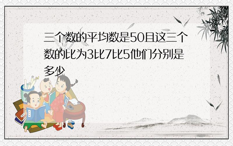 三个数的平均数是50且这三个数的比为3比7比5他们分别是多少