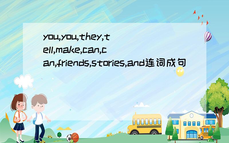 you,you,they,tell,make,can,can,friends,stories,and连词成句