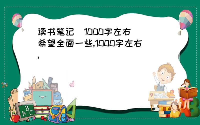 读书笔记(1000字左右) 希望全面一些,1000字左右,