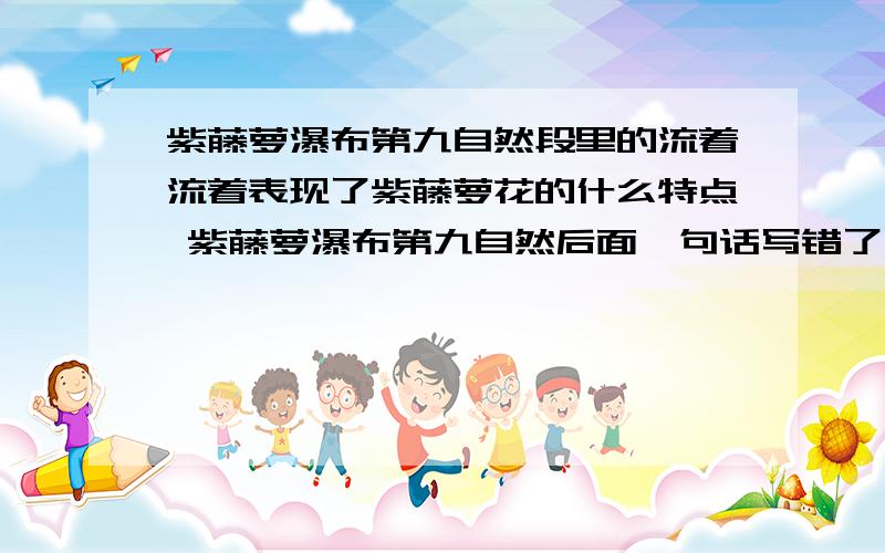 紫藤萝瀑布第九自然段里的流着流着表现了紫藤萝花的什么特点 紫藤萝瀑布第九自然后面一句话写错了