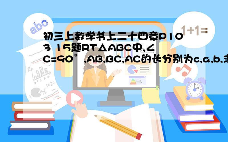 初三上数学书上二十四章P103 15题RT△ABC中,∠C=90°,AB,BC,AC的长分别为c,a,b,求△ABC的内切圆半径r 越快回答