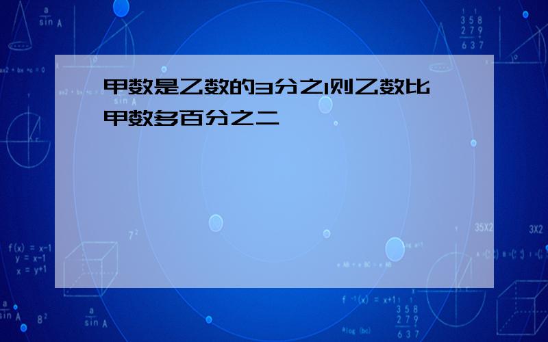 甲数是乙数的3分之1则乙数比甲数多百分之二