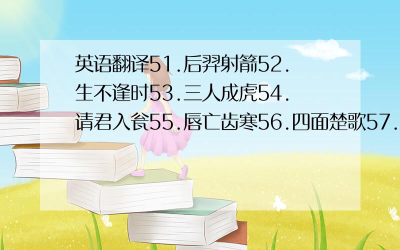 英语翻译51.后羿射箭52.生不逢时53.三人成虎54.请君入瓮55.唇亡齿寒56.四面楚歌57.各自为政58.望洋兴叹59.曲高和寡60.狐假虎威这十篇文言文要逐字翻译,人称补充用括号如；太丘舍去,去后乃至.