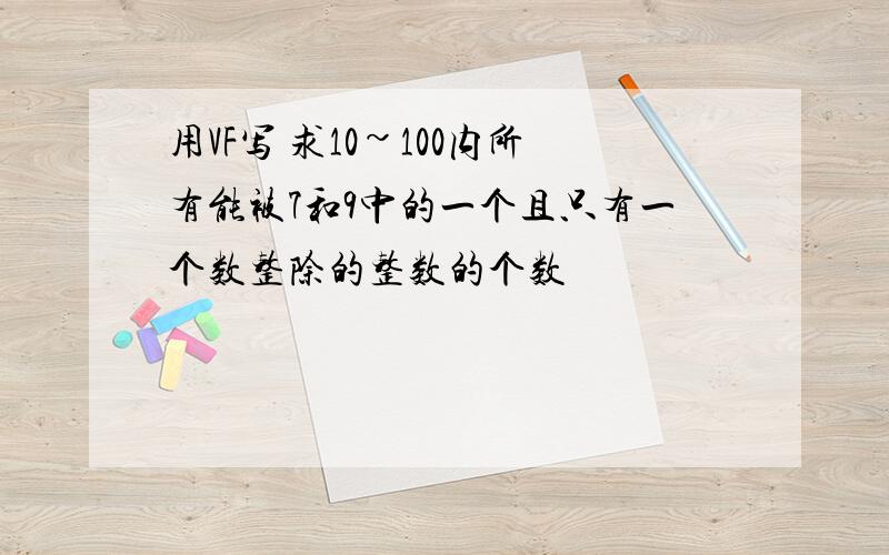 用VF写 求10~100内所有能被7和9中的一个且只有一个数整除的整数的个数