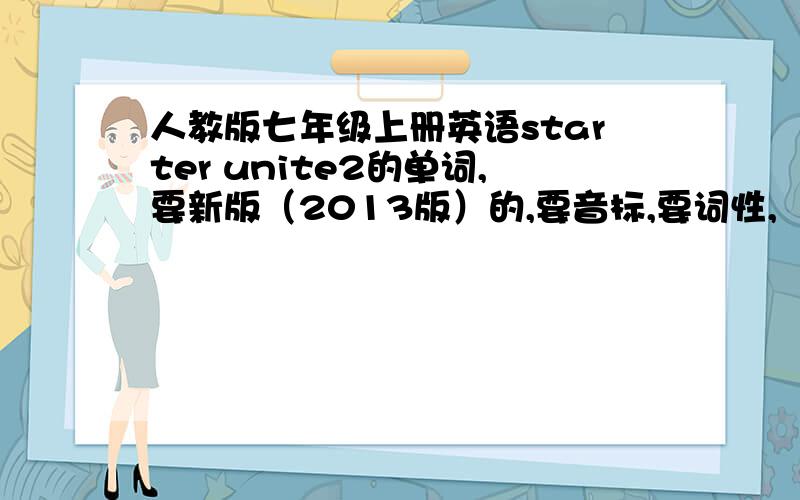 人教版七年级上册英语starter unite2的单词,要新版（2013版）的,要音标,要词性,