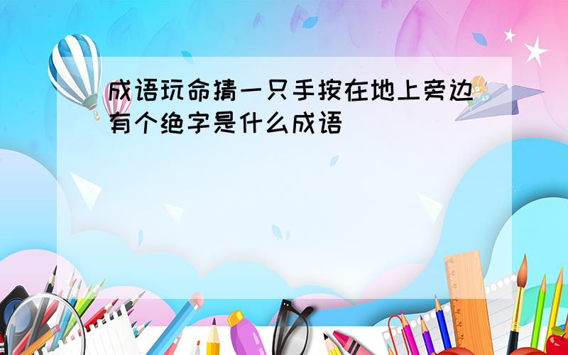 成语玩命猜一只手按在地上旁边有个绝字是什么成语