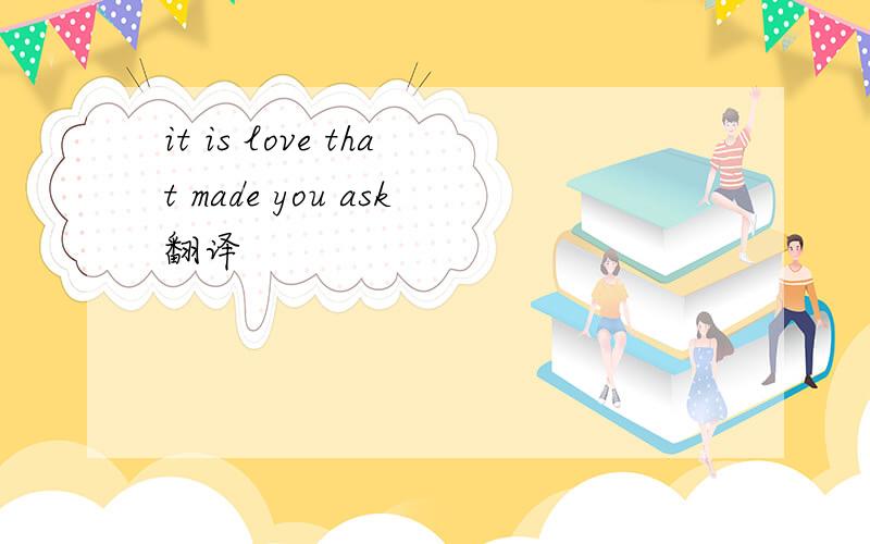 it is love that made you ask翻译