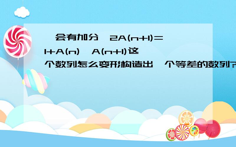 【会有加分】2A(n+1)=1+A(n)*A(n+1)这个数列怎么变形构造出一个等差的数列?