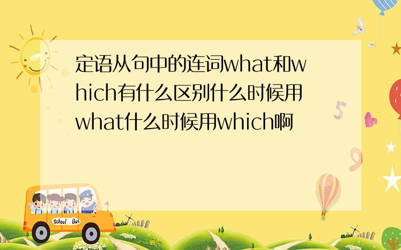 定语从句中的连词what和which有什么区别什么时候用what什么时候用which啊