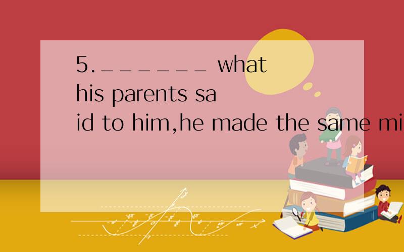 5.______ what his parents said to him,he made the same mistake.A.Despite B.Though C.Even though D.Althoughplease explain