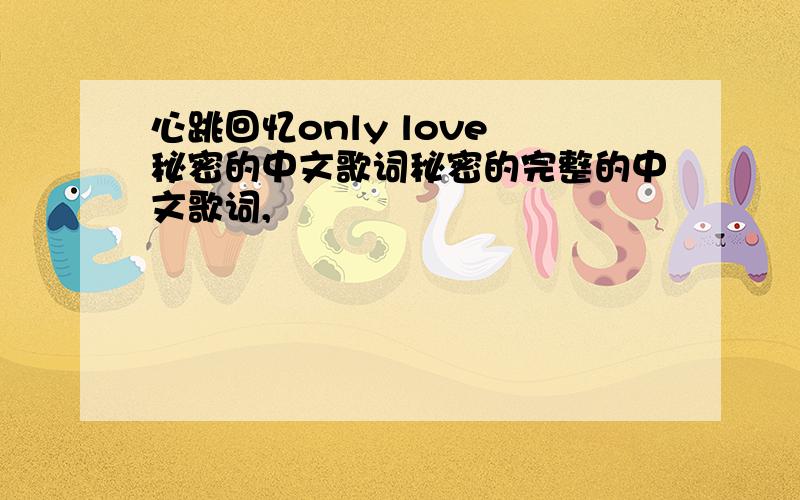 心跳回忆only love 秘密的中文歌词秘密的完整的中文歌词,