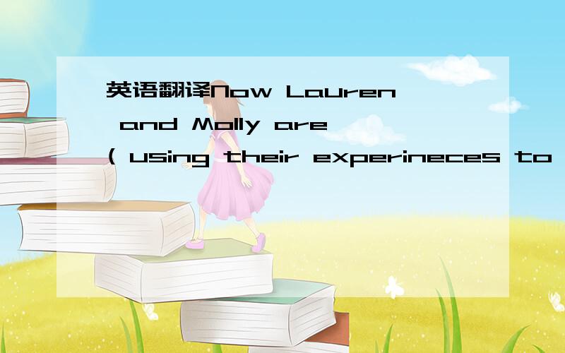 英语翻译Now Lauren and Molly are( using their experineces to put an end to bullying) 对画线部分提问就是打了括号的这句话