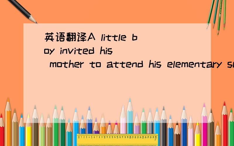 英语翻译A little boy invited his mother to attend his elementary school's first teacher-parent conference.To the little boy's dismay,she said she would go.This would be the first time that his classmates and teacher met his mother and he was emba