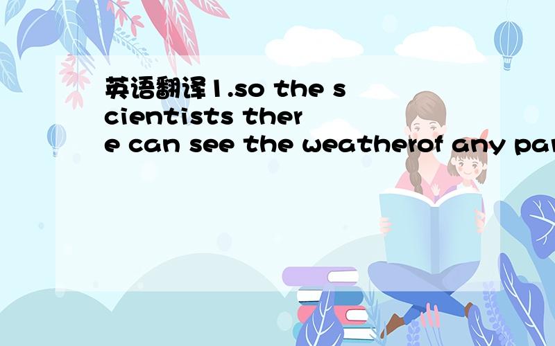 英语翻译1.so the scientists there can see the weatherof any part of the world and tell how the weather woll change.2.一个好的英语学习者应该知道怎么使用字典.3.Try to guess what it means before you look it up in the dictionary.