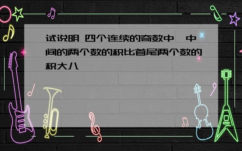 试说明 四个连续的奇数中,中间的两个数的积比首尾两个数的积大八