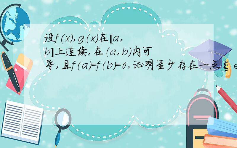 设f(x),g(x)在[a,b]上连续,在（a,b）内可导,且f(a)=f(b)=0,证明至少存在一点ξ∈（a,b).使f '(ξ)g(ξ)+f(ξ)g '(ξ)=0