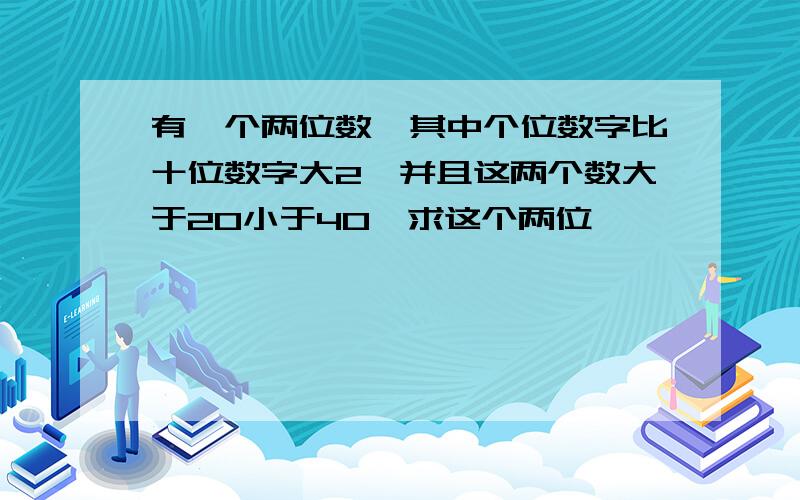 有一个两位数,其中个位数字比十位数字大2,并且这两个数大于20小于40,求这个两位