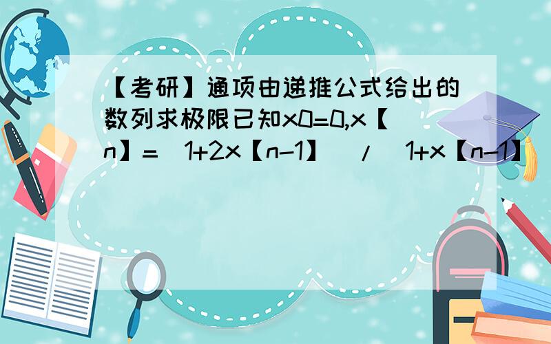 【考研】通项由递推公式给出的数列求极限已知x0=0,x【n】=(1+2x【n-1】)/(1+x【n-1】),求lim x【n】 (n→∞)求高手!一定要给出详细的解题过程啊,谢谢啦!~