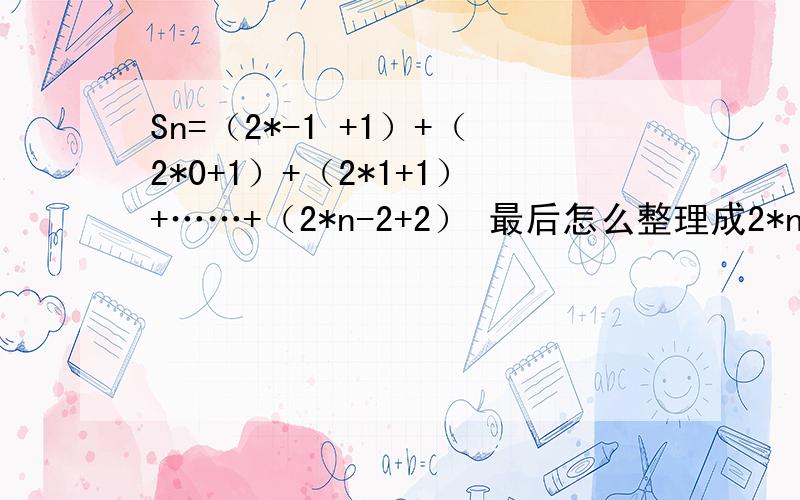 Sn=（2*-1 +1）+（2*0+1）+（2*1+1）+……+（2*n-2+2） 最后怎么整理成2*n-1/2+n 题中的是2*n这类是指2的n次方,